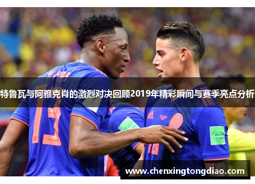 特鲁瓦与阿雅克肖的激烈对决回顾2019年精彩瞬间与赛季亮点分析